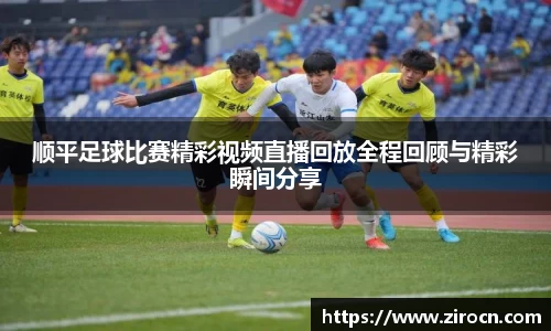 顺平足球比赛精彩视频直播回放全程回顾与精彩瞬间分享
