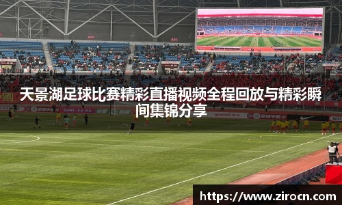 天景湖足球比赛精彩直播视频全程回放与精彩瞬间集锦分享