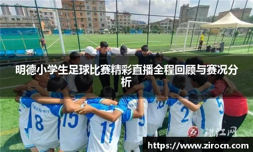 明德小学生足球比赛精彩直播全程回顾与赛况分析