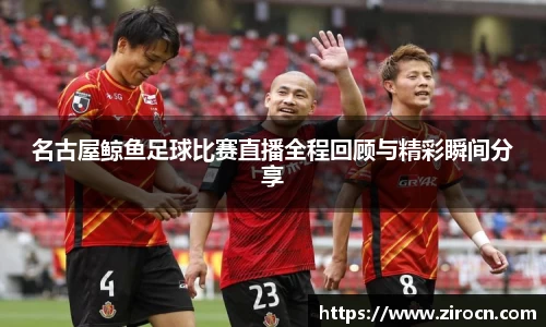 名古屋鲸鱼足球比赛直播全程回顾与精彩瞬间分享