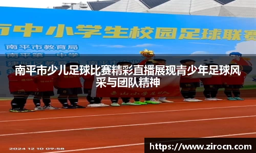 南平市少儿足球比赛精彩直播展现青少年足球风采与团队精神