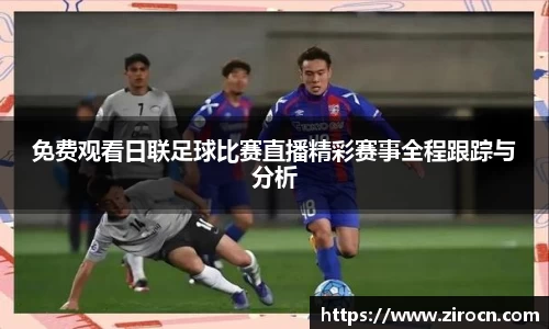 免费观看日联足球比赛直播精彩赛事全程跟踪与分析