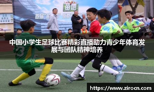 中国小学生足球比赛精彩直播助力青少年体育发展与团队精神培养