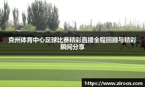 克州体育中心足球比赛精彩直播全程回顾与精彩瞬间分享