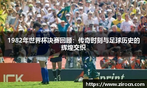 1982年世界杯决赛回顾：传奇时刻与足球历史的辉煌交织