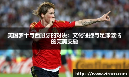 美国梦十与西班牙的对决：文化碰撞与足球激情的完美交融