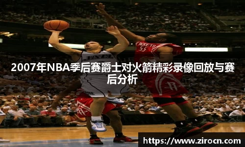 2007年NBA季后赛爵士对火箭精彩录像回放与赛后分析