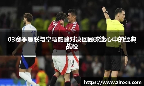 03赛季曼联与皇马巅峰对决回顾球迷心中的经典战役