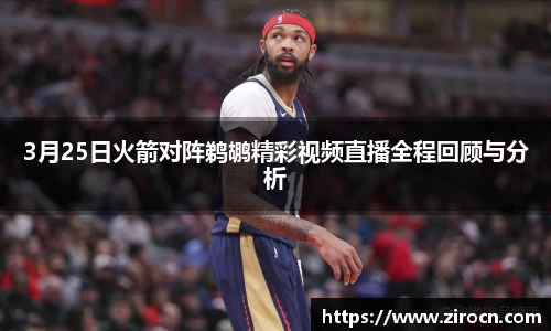 3月25日火箭对阵鹈鹕精彩视频直播全程回顾与分析