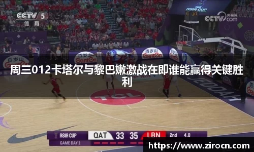 周三012卡塔尔与黎巴嫩激战在即谁能赢得关键胜利