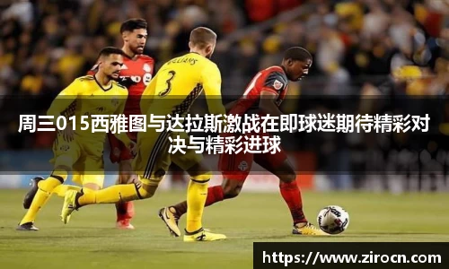 周三015西雅图与达拉斯激战在即球迷期待精彩对决与精彩进球