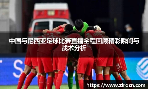 中国与尼西亚足球比赛直播全程回顾精彩瞬间与战术分析