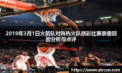 2019年3月1日火箭队对阵热火队精彩比赛录像回放分析与点评