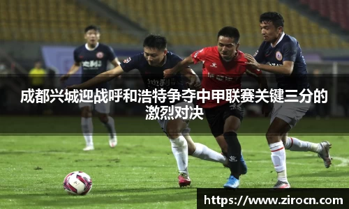 成都兴城迎战呼和浩特争夺中甲联赛关键三分的激烈对决