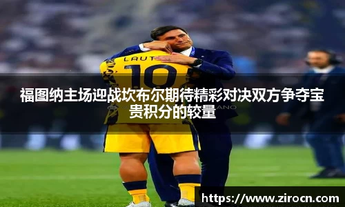 福图纳主场迎战坎布尔期待精彩对决双方争夺宝贵积分的较量