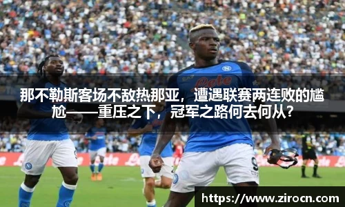 那不勒斯客场不敌热那亚，遭遇联赛两连败的尴尬——重压之下，冠军之路何去何从？